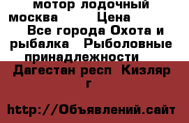мотор лодочный москва-25.  › Цена ­ 10 000 - Все города Охота и рыбалка » Рыболовные принадлежности   . Дагестан респ.,Кизляр г.